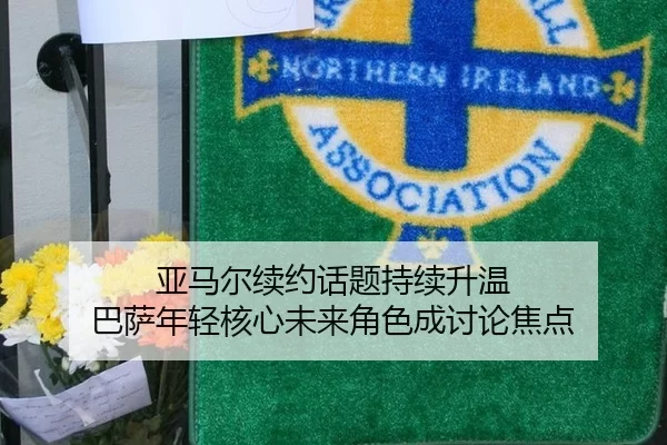 亚马尔续约话题持续升温 巴萨年轻核心未来角色成讨论焦点